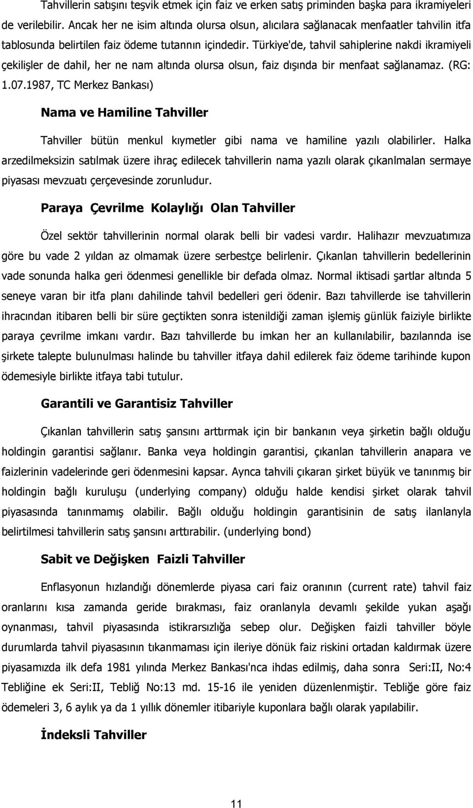 Türkiye'de, tahvil sahiplerine nakdi ikramiyeli çekilişler de dahil, her ne nam altında olursa olsun, faiz dışında bir menfaat sağlanamaz. (RG: 1.07.