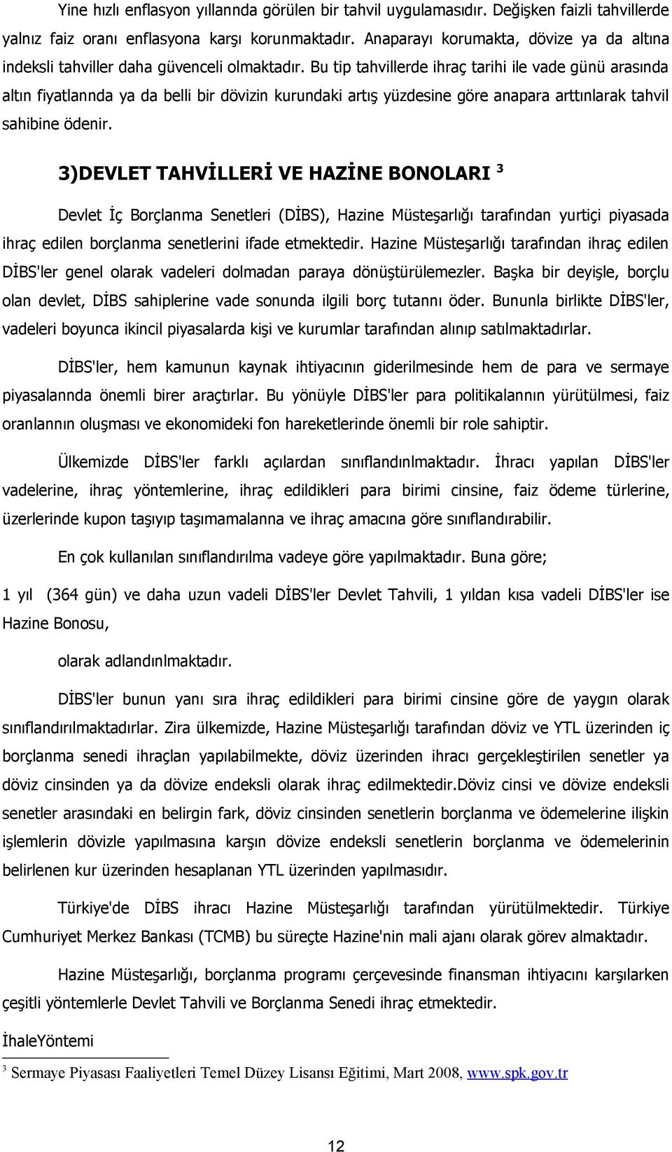 Bu tip tahvillerde ihraç tarihi ile vade günü arasında altın fiyatlannda ya da belli bir dövizin kurundaki artış yüzdesine göre anapara arttınlarak tahvil sahibine ödenir.