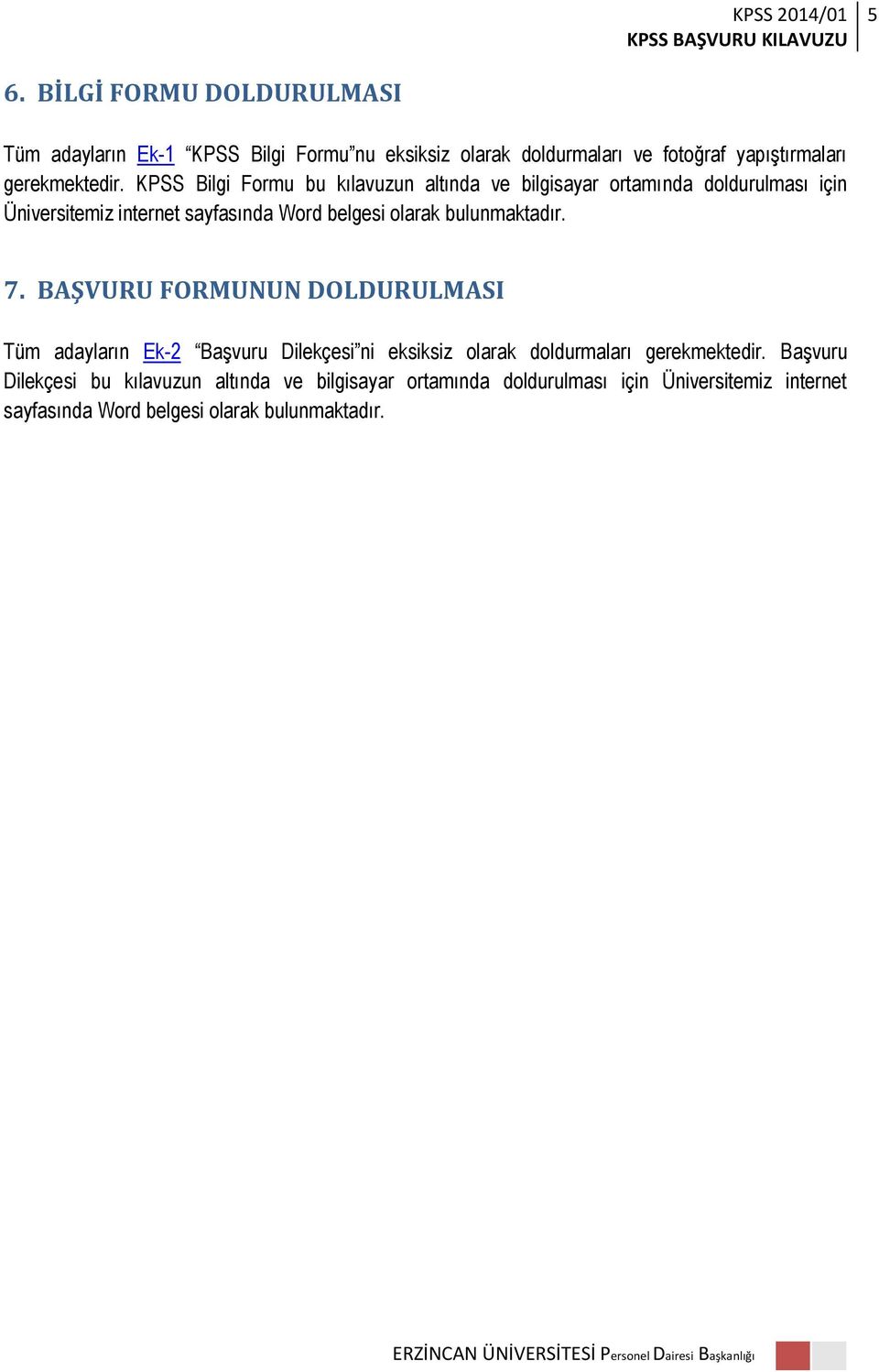 bulunmaktadır. 7. BAŞVURU FORMUNUN DOLDURULMASI Tüm adayların Ek-2 Başvuru Dilekçesi ni eksiksiz olarak doldurmaları gerekmektedir.