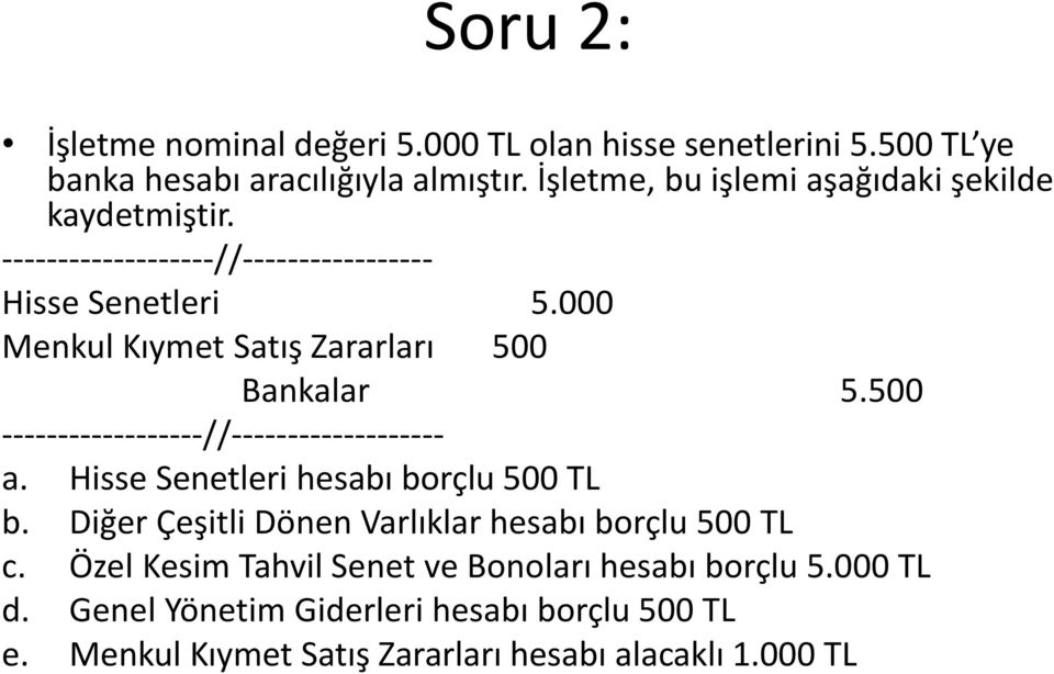 000 Menkul Kıymet Satış Zararları 500 Bankalar 5.500 ------------------//------------------- a. Hisse Senetleri hesabı borçlu 500 TL b.