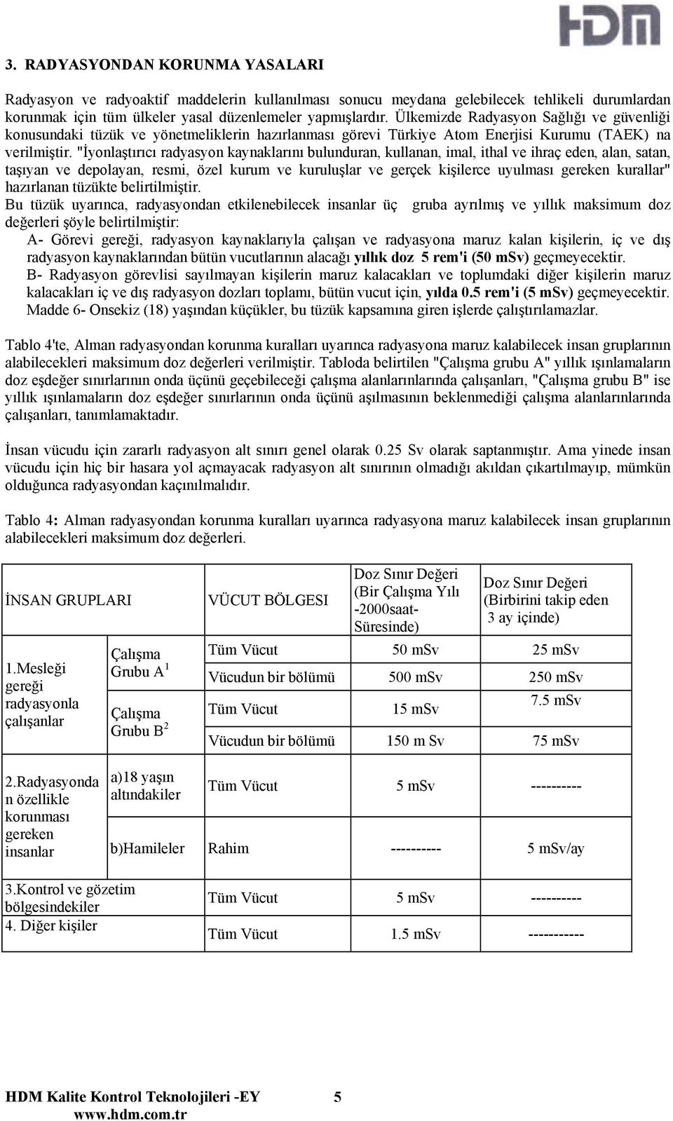 "İyonlaştırıcı radyasyon kaynaklarını bulunduran, kullanan, imal, ithal ve ihraç eden, alan, satan, taşıyan ve depolayan, resmi, özel kurum ve kuruluşlar ve gerçek kişilerce uyulması gereken