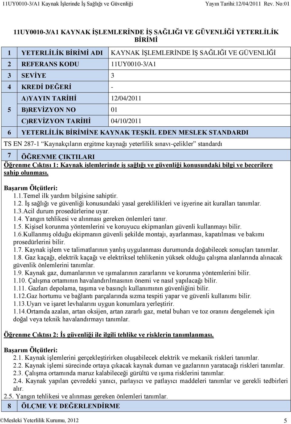 DEĞERİ A)YAYIN TARİHİ 12/04/2011 5 B)REVİZYON NO 01 C)REVİZYON TARİHİ 04/10/2011 6 YETERLİLİK BİRİMİNE KAYNAK TEŞKİL EDEN MESLEK STANDARDI TS EN 2871 Kaynakçıların ergitme kaynağı yeterlilik