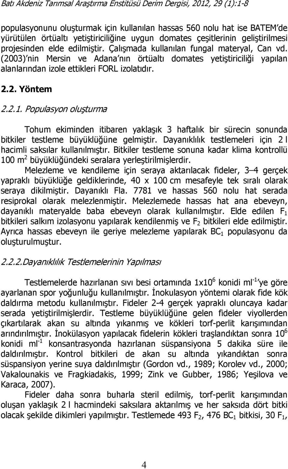 Populasyon oluşturma Tohum ekiminden itibaren yaklaşık 3 haftalık bir sürecin sonunda bitkiler testleme büyüklüğüne gelmiştir. Dayanıklılık testlemeleri için 2 l hacimli saksılar kullanılmıştır.