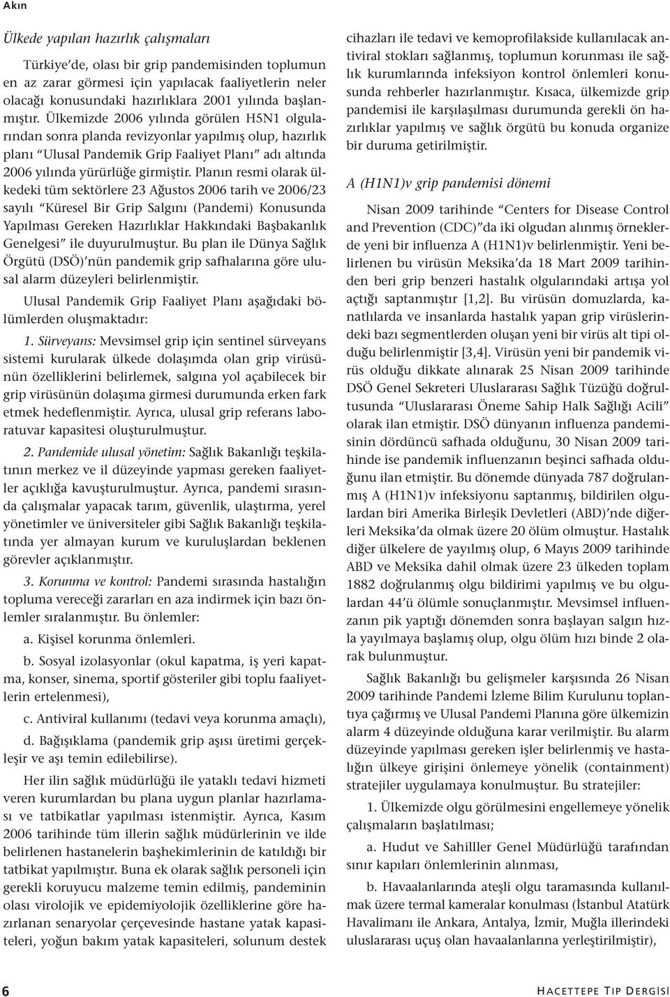 Planın resmi olarak ülkedeki tüm sektörlere 23 Ağustos 2006 tarih ve 2006/23 sayılı Küresel Bir Grip Salgını (Pandemi) Konusunda Yapılması Gereken Hazırlıklar Hakkındaki Başbakanlık Genelgesi ile