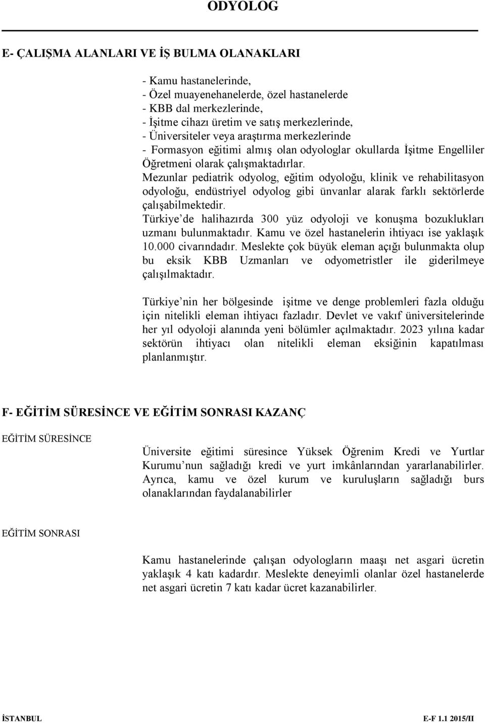 Mezunlar pediatrik odyolog, eğitim odyoloğu, klinik ve rehabilitasyon odyoloğu, endüstriyel odyolog gibi ünvanlar alarak farklı sektörlerde çalışabilmektedir.