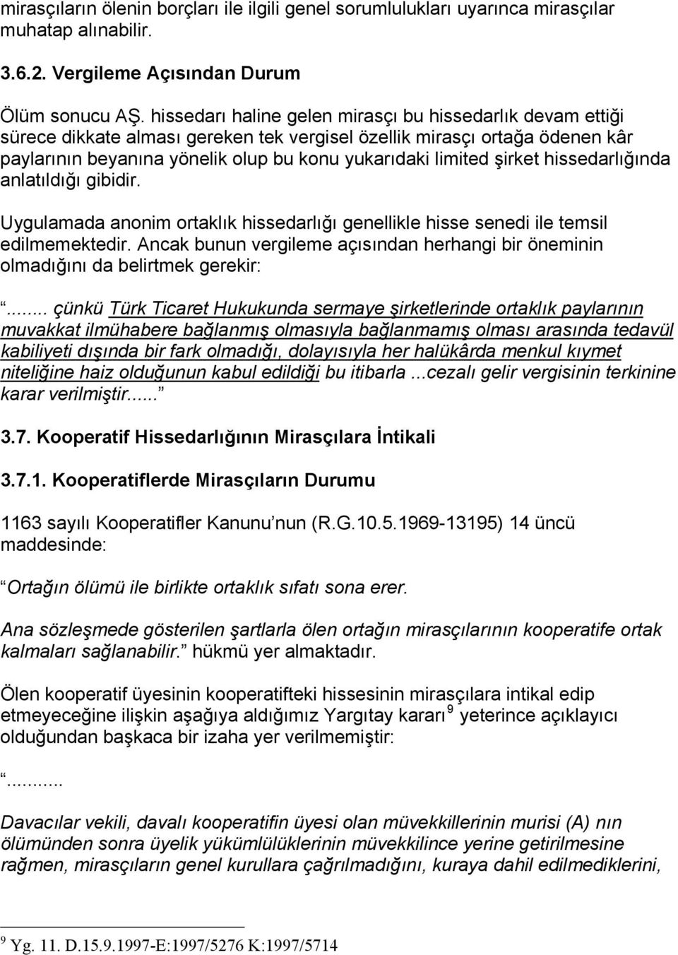 şirket hissedarlığında anlatıldığı gibidir. Uygulamada anonim ortaklık hissedarlığı genellikle hisse senedi ile temsil edilmemektedir.