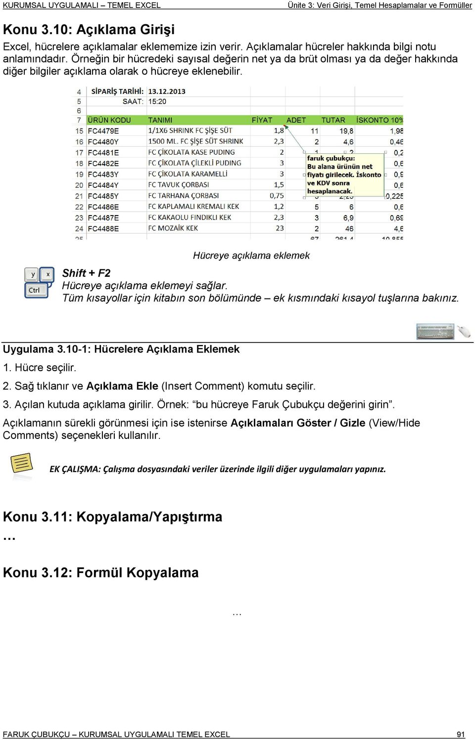 Hücreye açıklama eklemek Shift + F2 Hücreye açıklama eklemeyi sağlar. Tüm kısayollar için kitabın son bölümünde ek kısmındaki kısayol tuşlarına bakınız. Uygulama 3.10-1: Hücrelere Açıklama Eklemek 1.