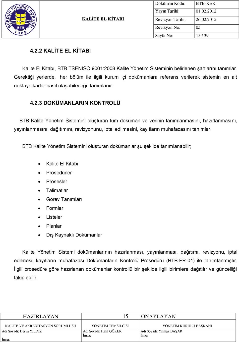 3 DOKÜMANLARIN KONTROLÜ BTB Kalite Yönetim Sistemini oluşturan tüm doküman ve verinin tanımlanmasını, hazırlanmasını, yayınlanmasını, dağıtımını, revizyonunu, iptal edilmesini, kayıtların