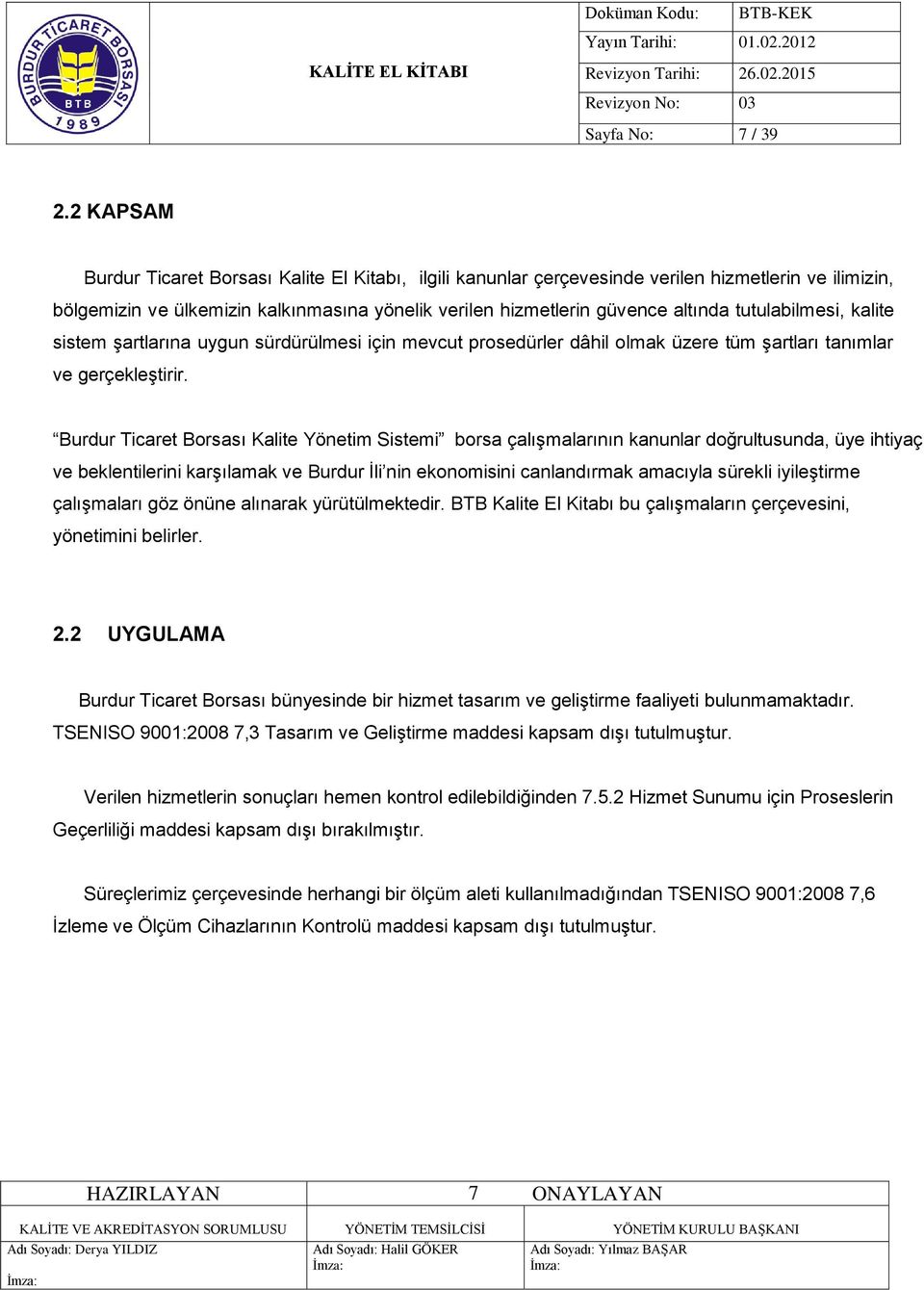 tutulabilmesi, kalite sistem şartlarına uygun sürdürülmesi için mevcut prosedürler dâhil olmak üzere tüm şartları tanımlar ve gerçekleştirir.