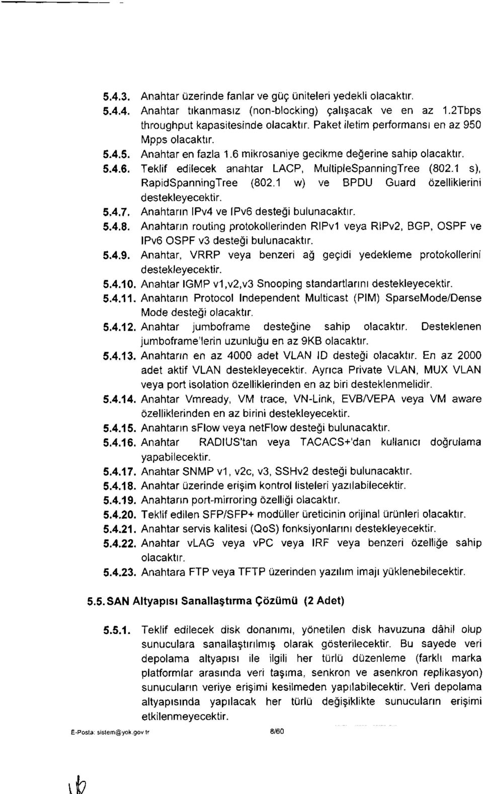 1 s), RapidSpanningTree (802.1 w) ve BPDU Guard özelliklerini destekleyecektir. 5.4.7. Anahtarın IPv4 ve IPv6 desteği bulunacaktır. 5.4.8. Anahtarın routing protokollerinden RIPvl veya RIPv2, BGP, OSPF ve IPv6 OSPF v3 desteği bulunacaktır.