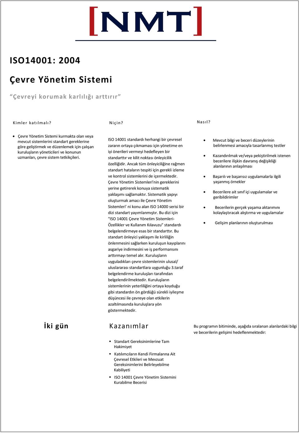 ISO 14001 standardı herhangi bir çevresel zararın ortaya çıkmaması için yönetime en iyi önerileri vermeyi hedefleyen bir standarttır ve kilit noktası önleyicilik özelliğidir.