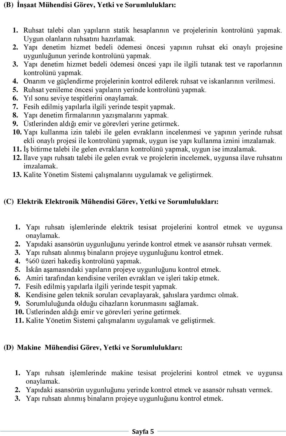 Yapı denetim hizmet bedeli ödemesi öncesi yapı ile ilgili tutanak test ve raporlarının kontrolünü yapmak. 4. Onarım ve güçlendirme projelerinin kontrol edilerek ruhsat ve iskanlarının verilmesi. 5.