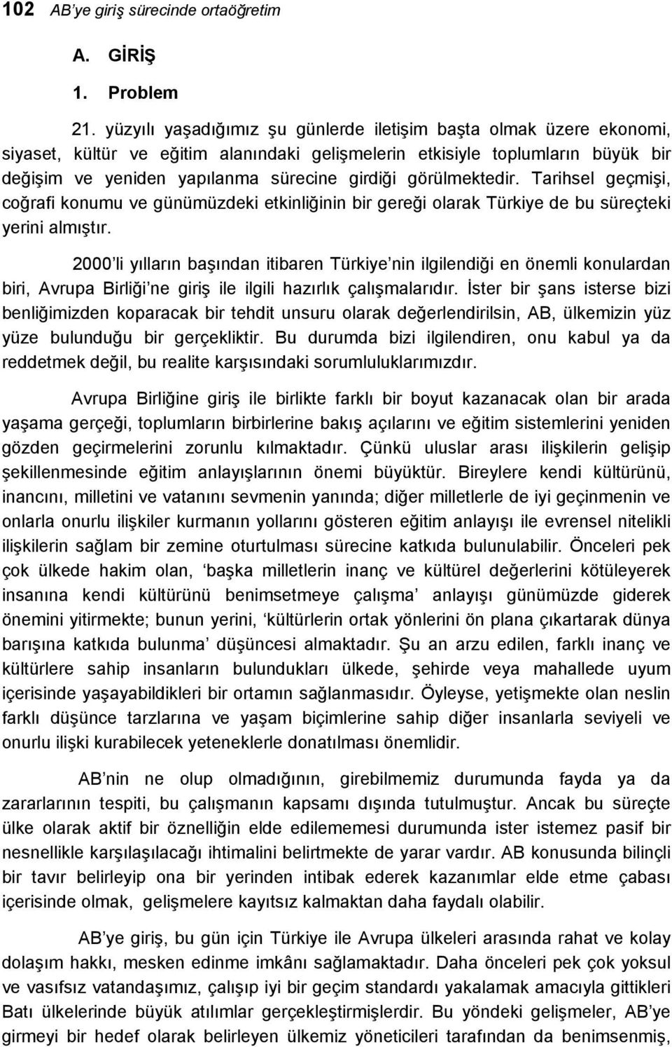 görülmektedir. Tarihsel geçmişi, coğrafi konumu ve günümüzdeki etkinliğinin bir gereği olarak Türkiye de bu süreçteki yerini almıştır.