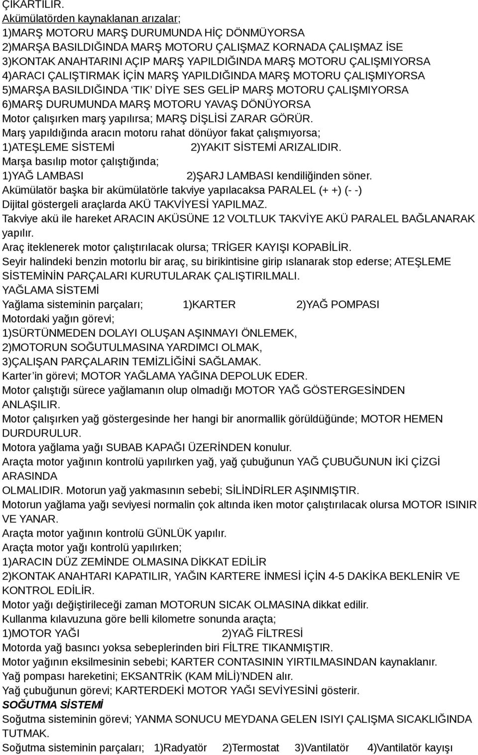 ÇALIŞMIYORSA 4)ARACI ÇALIŞTIRMAK İÇİN MARŞ YAPILDIĞINDA MARŞ MOTORU ÇALIŞMIYORSA 5)MARŞA BASILDIĞINDA TIK DİYE SES GELİP MARŞ MOTORU ÇALIŞMIYORSA 6)MARŞ DURUMUNDA MARŞ MOTORU YAVAŞ DÖNÜYORSA Motor