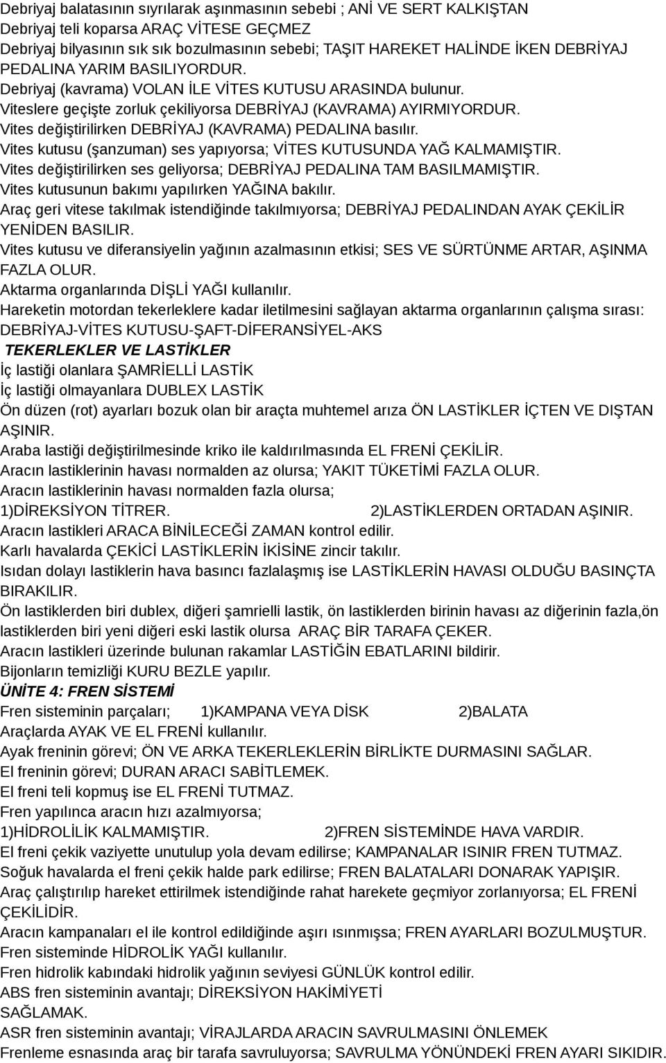 Vites değiştirilirken DEBRİYAJ (KAVRAMA) PEDALINA basılır. Vites kutusu (şanzuman) ses yapıyorsa; VİTES KUTUSUNDA YAĞ KALMAMIŞTIR.