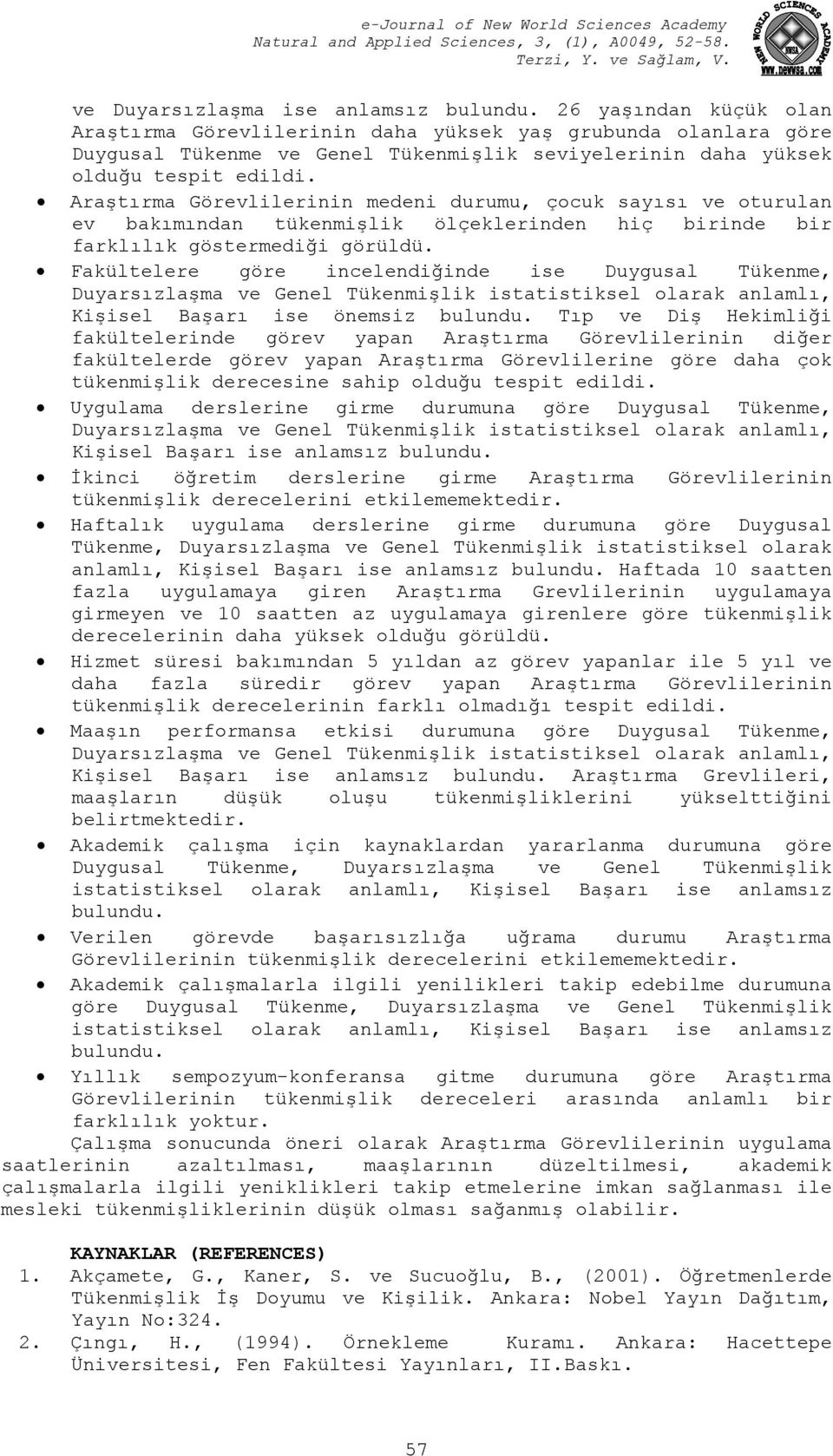 Araştırma Görevlilerinin medeni durumu, çocuk sayısı ve oturulan ev bakımından tükenmişlik ölçeklerinden hiç birinde bir farklılık göstermediği görüldü.