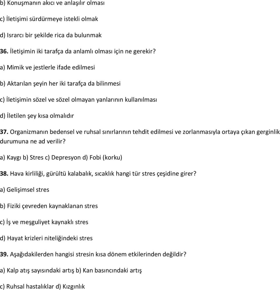 Organizmanın bedensel ve ruhsal sınırlarının tehdit edilmesi ve zorlanmasıyla ortaya çıkan gerginlik durumuna ne ad verilir? a) Kaygı b) Stres c) Depresyon d) Fobi (korku) 38.