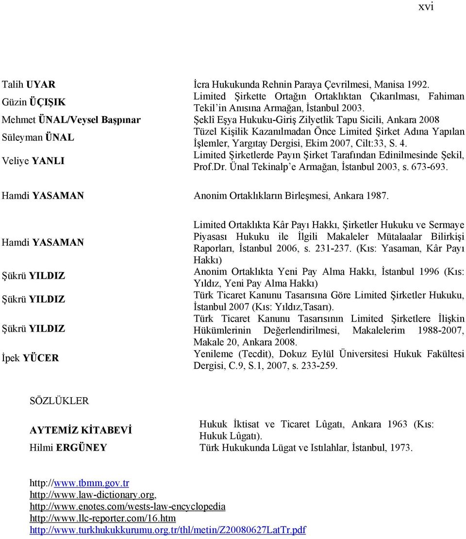 2007, Cilt:33, S. 4. Veliye YANLI Limited Şirketlerde Payın Şirket Tarafından Edinilmesinde Şekil, Prof.Dr. Ünal Tekinalp e Armağan, İstanbul 2003, s. 673-693.