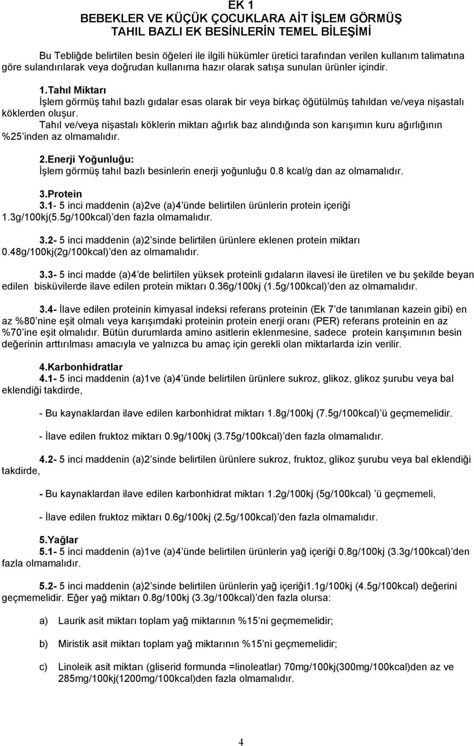 Tahıl Miktarı İşlem görmüş tahıl bazlı gıdalar esas olarak bir veya birkaç öğütülmüş tahıldan ve/veya nişastalı köklerden oluşur.