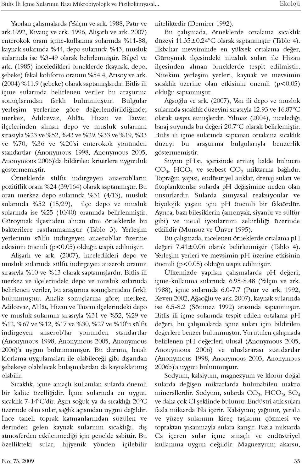 (1985) inceledikleri örneklerde (kaynak, depo, þebeke) fekal koliform oranýný %54.4, Arýsoy ve ark. (2004) %11.9 (þebeke) olarak saptamýþlardýr.