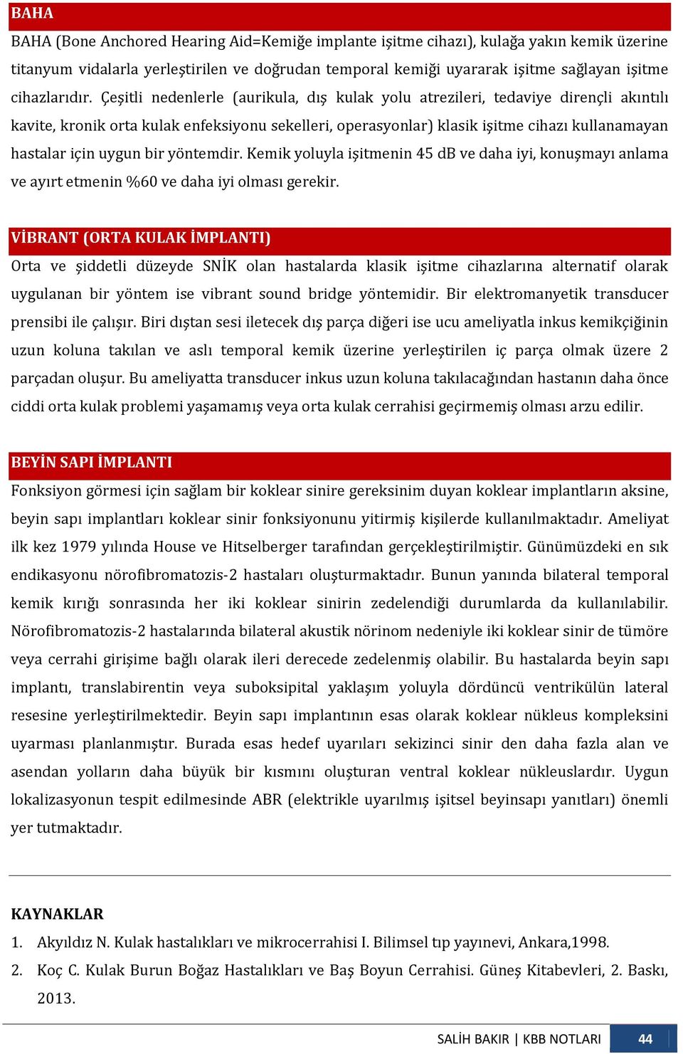 Çeşitli nedenlerle (aurikula, dış kulak yolu atrezileri, tedaviye dirençli akıntılı kavite, kronik orta kulak enfeksiyonu sekelleri, operasyonlar) klasik işitme cihazı kullanamayan hastalar için