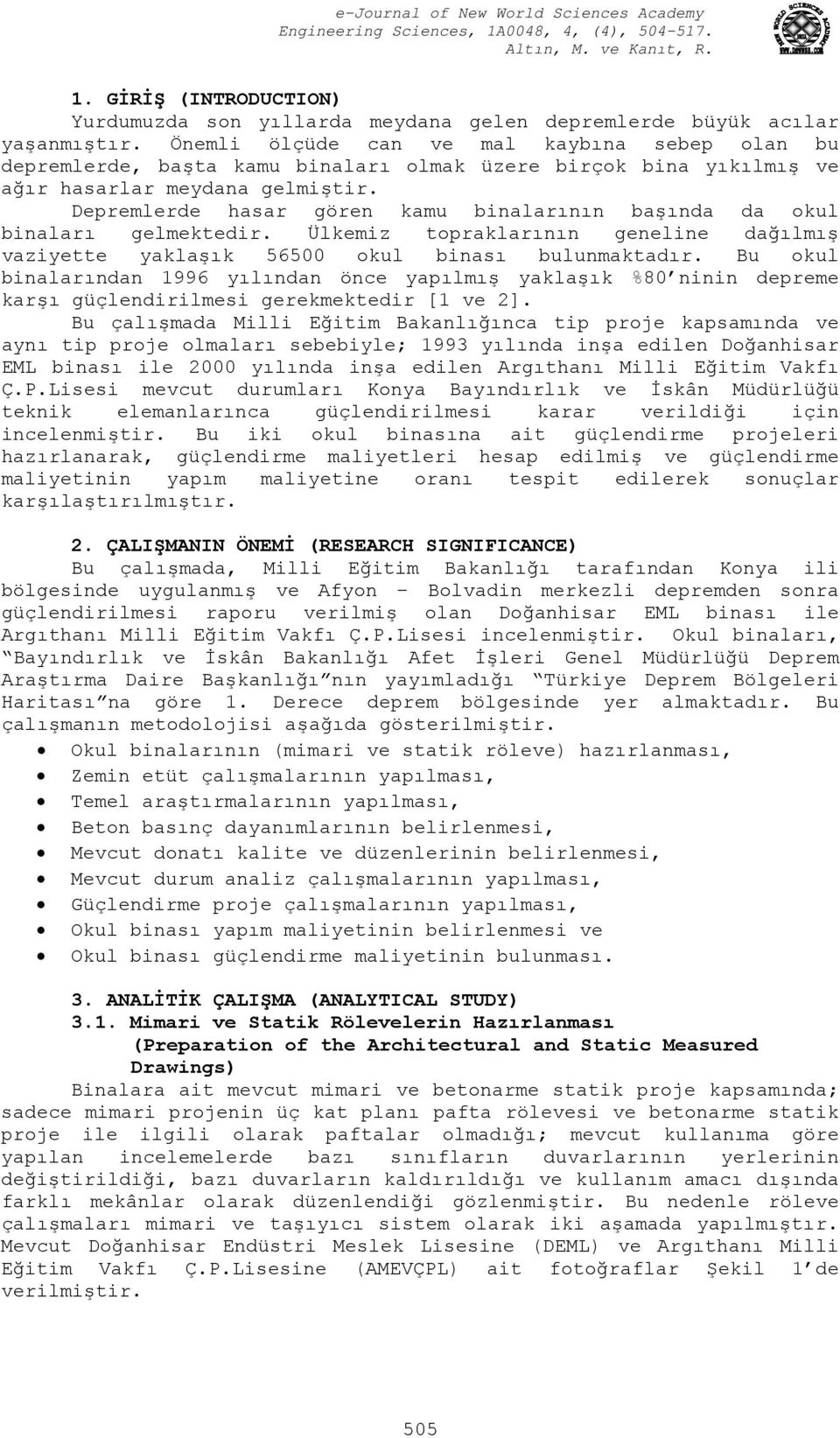 Depremlerde hasar gören kamu binalarının başında da okul binaları gelmektedir. Ülkemiz topraklarının geneline dağılmış vaziyette yaklaşık 56500 okul binası bulunmaktadır.