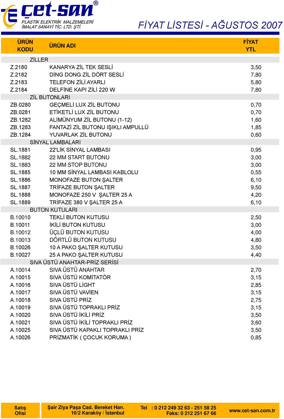 1882 22 MM START BUTONU SL.1883 22 MM STOP BUTONU SL.1885 10 MM SİNYAL LAMBASI KABLOLU SL.1886 MONOFAZE BUTON ŞALTER SL.1887 TRİFAZE BUTON ŞALTER SL.1888 MONOFAZE 250 V ŞALTER 25 A SL.