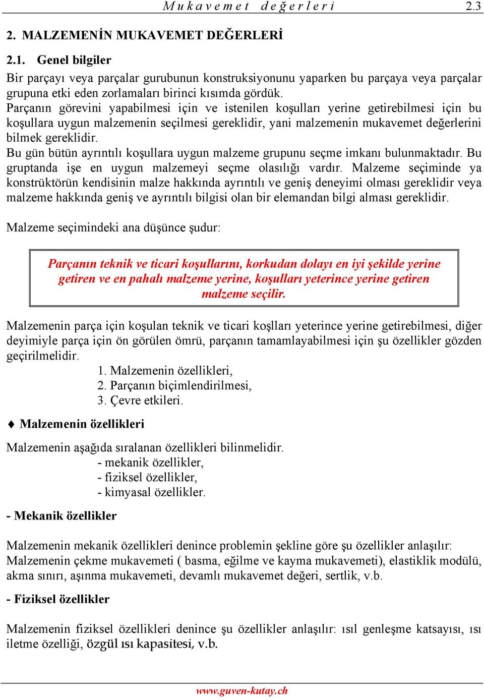 Parçanın görevini yapabilmesi için ve istenilen koşulları yerine getirebilmesi için bu koşullara uygun malzemenin seçilmesi gereklidir, yani malzemenin mukavemet değerlerini bilmek gereklidir.