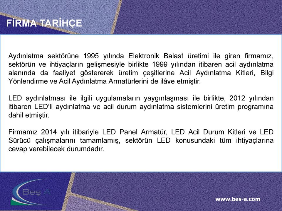 LED aydınlatması ile ilgili uygulamaların yaygınlaşması ile birlikte, 2012 yılından itibaren LED li aydınlatma ve acil durum aydınlatma sistemlerini üretim programına dahil