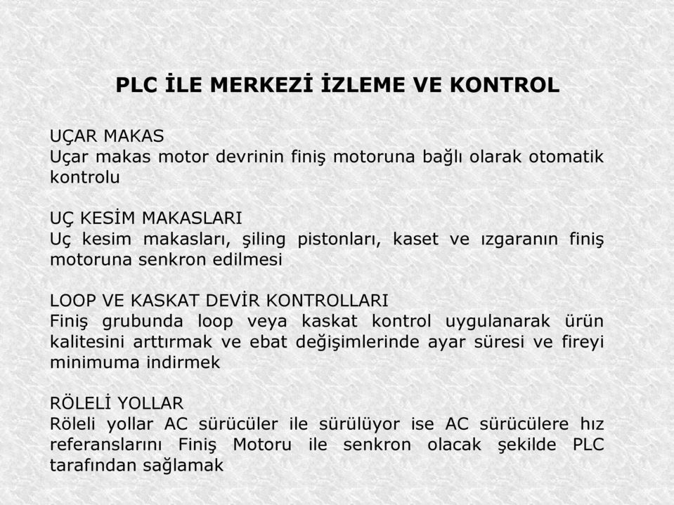 loop veya kaskat kontrol uygulanarak ürün kalitesini arttırmak ve ebat değişimlerinde ayar süresi ve fireyi minimuma indirmek RÖLELİ