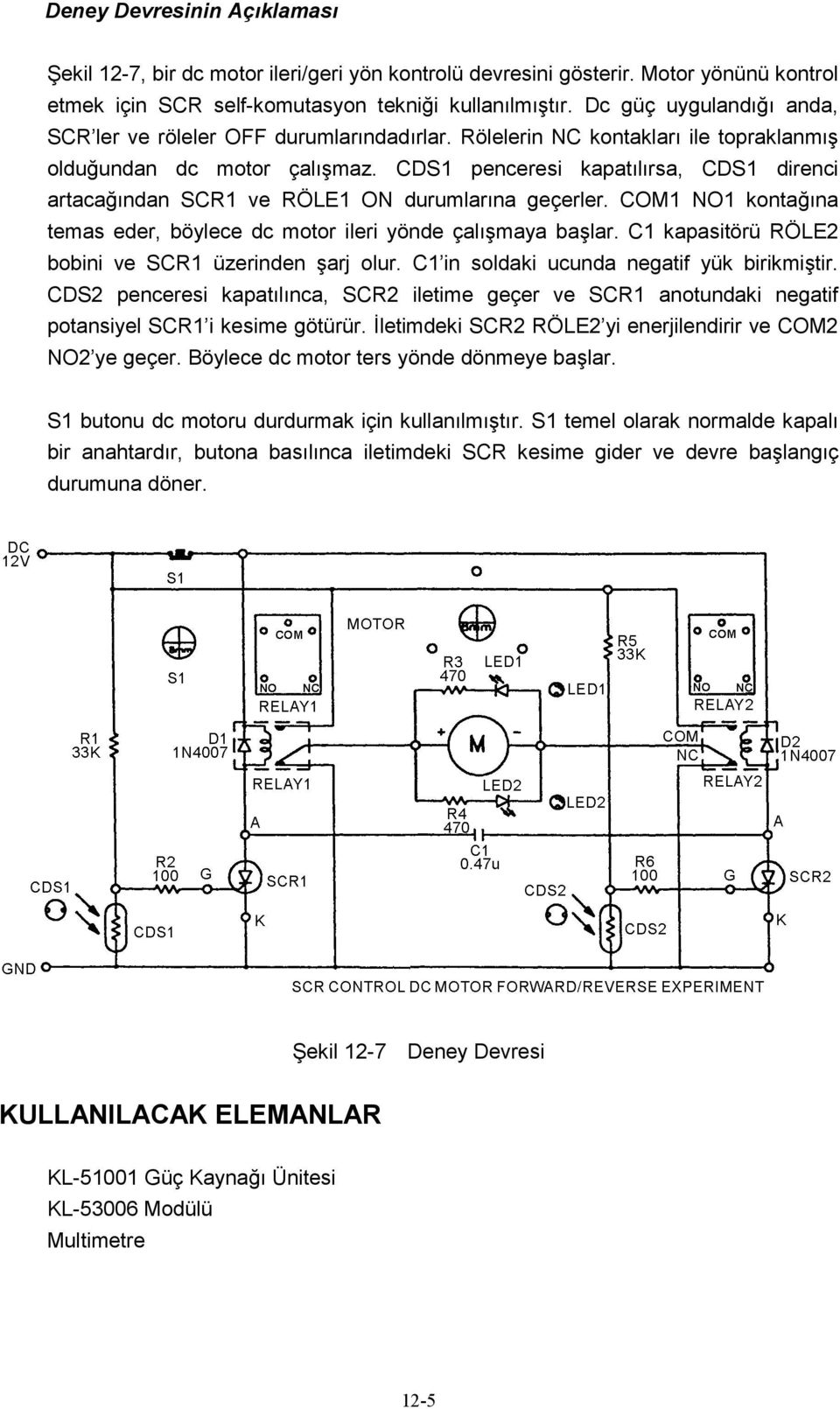 CDS1 penceresi kapatılırsa, CDS1 direnci artacağından SCR1 ve RÖLE1 ON durumlarına geçerler. COM1 NO1 kontağına temas eder, böylece dc motor ileri yönde çalışmaya başlar.