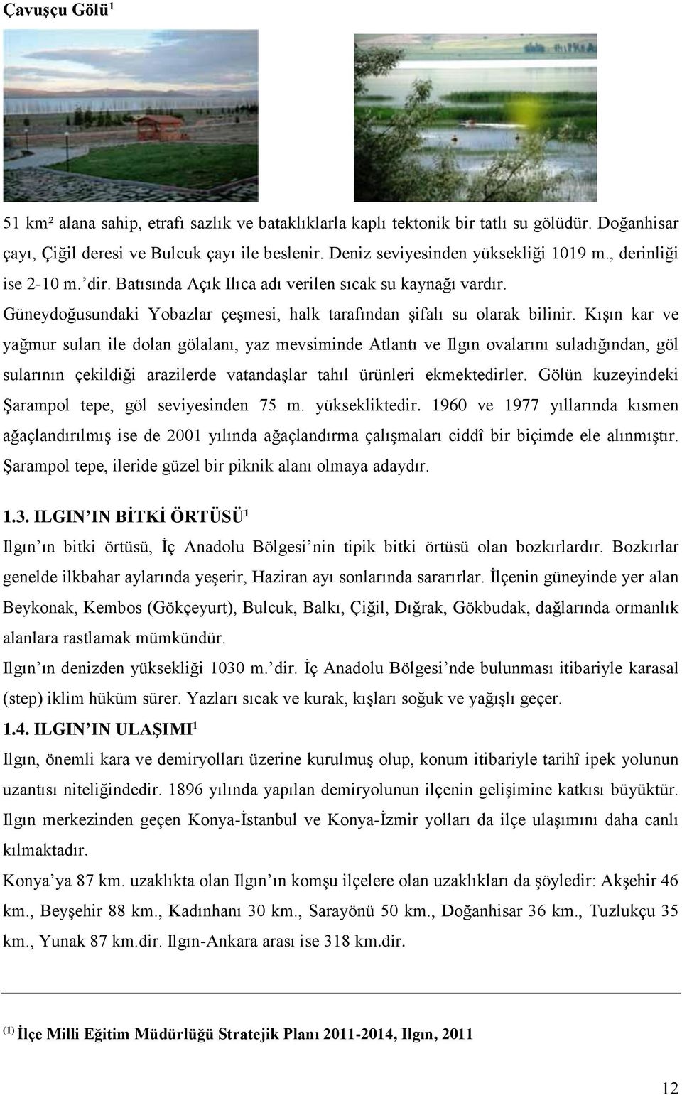 Kışın kar ve yağmur suları ile dolan gölalanı, yaz mevsiminde Atlantı ve Ilgın ovalarını suladığından, göl sularının çekildiği arazilerde vatandaşlar tahıl ürünleri ekmektedirler.