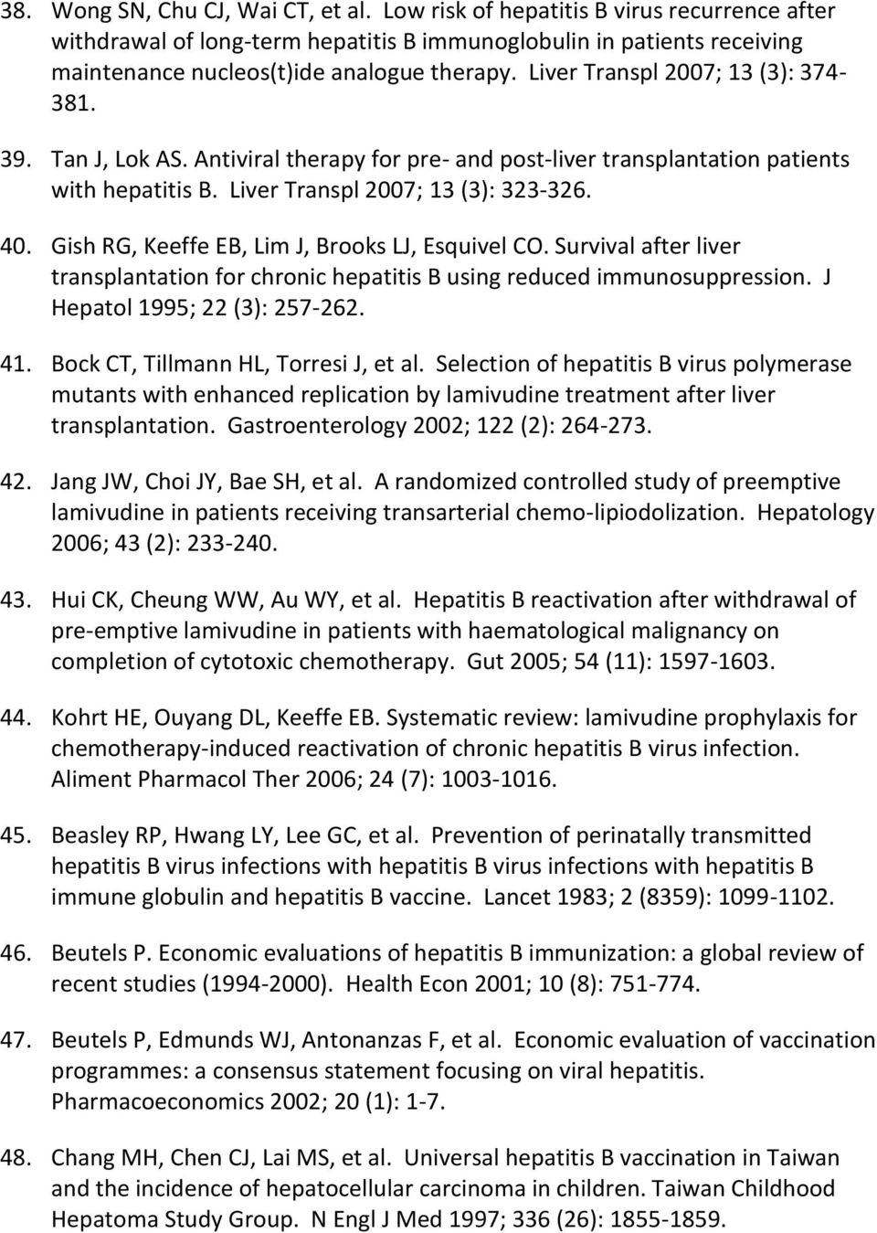 Gish RG, Keeffe EB, Lim J, Brooks LJ, Esquivel CO. Survival after liver transplantation for chronic hepatitis B using reduced immunosuppression. J Hepatol 1995; 22 (3): 257-262. 41.