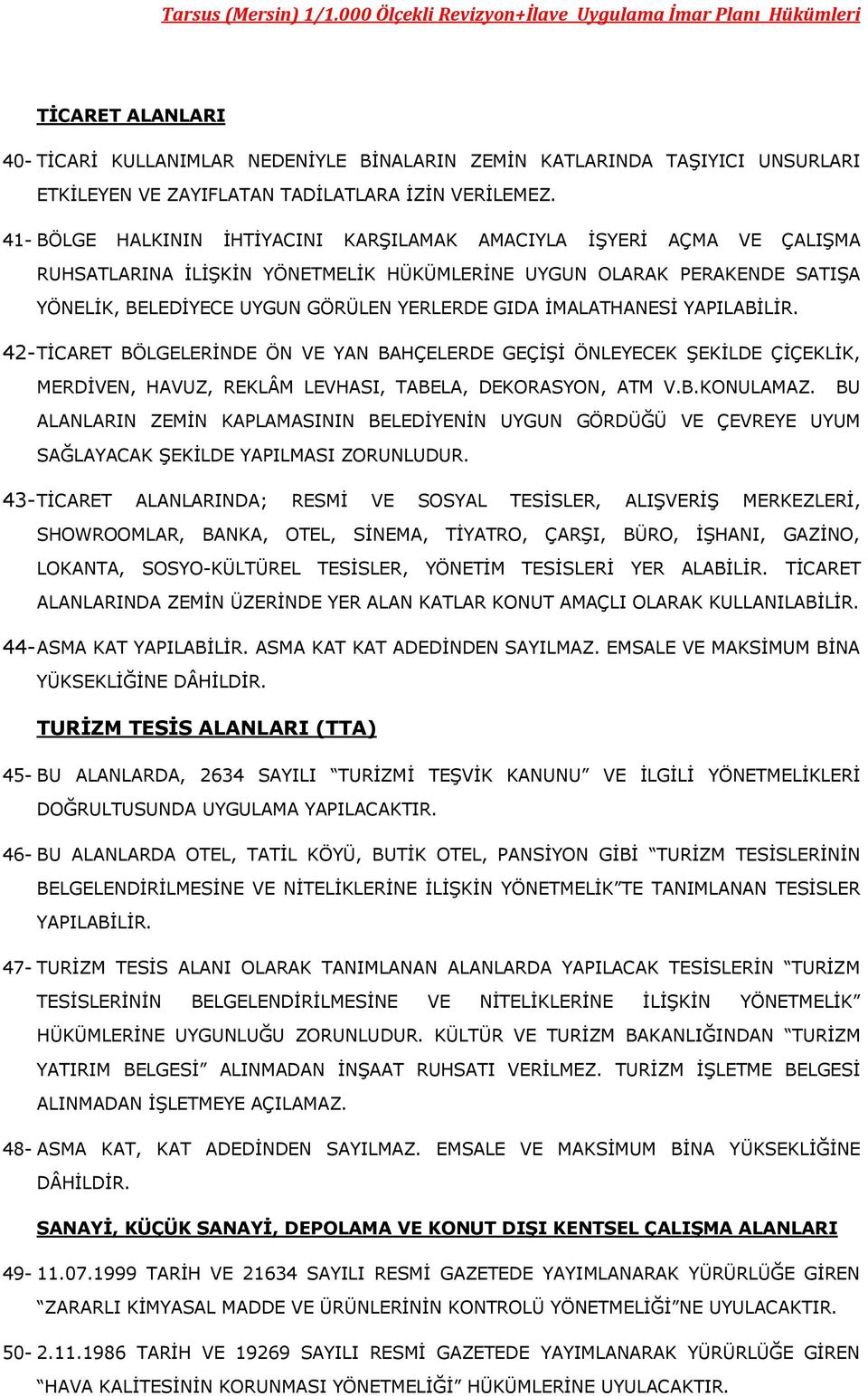 İMALATHANESİ YAPILABİLİR. 42- TİCARET BÖLGELERİNDE ÖN VE YAN BAHÇELERDE GEÇİŞİ ÖNLEYECEK ŞEKİLDE ÇİÇEKLİK, MERDİVEN, HAVUZ, REKLÂM LEVHASI, TABELA, DEKORASYON, ATM V.B.KONULAMAZ.