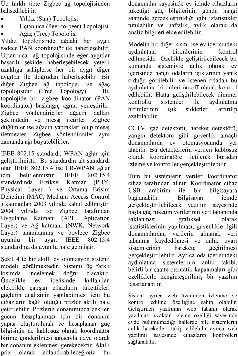 Uçtan uca ağ topolojisinde eğer aygıtlar başarılı şekilde haberleşebilecek yeterli uzaklığa sahiplerse her bir aygıt diğer aygıtlar ile doğrudan haberleşebilir.