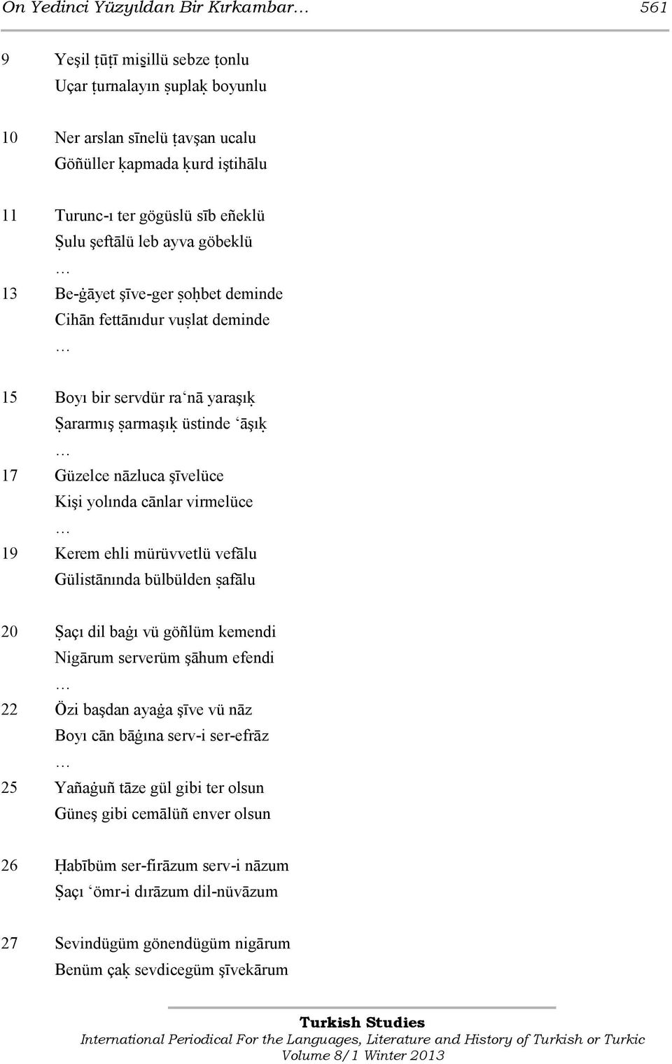 Kişi yolında cānlar virmelüce 19 Kerem ehli mürüvvetlü vefālu Gülistānında bülbülden ŝafālu 20 Ŝaçı dil baġı vü göñlüm kemendi Nigārum serverüm şāhum efendi 22 Özi başdan ayaġa şīve vü nāz Boyı cān