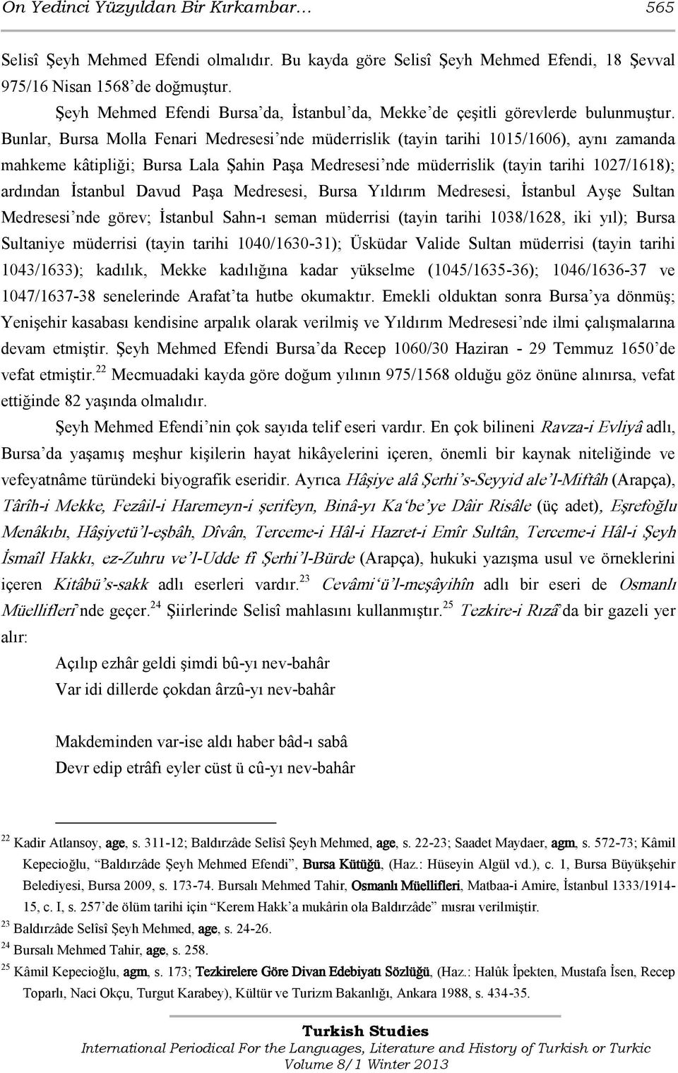 Bunlar, Bursa Molla Fenari Medresesi nde müderrislik (tayin tarihi 1015/1606), aynı zamanda mahkeme kâtipliği; Bursa Lala Şahin Paşa Medresesi nde müderrislik (tayin tarihi 1027/1618); ardından