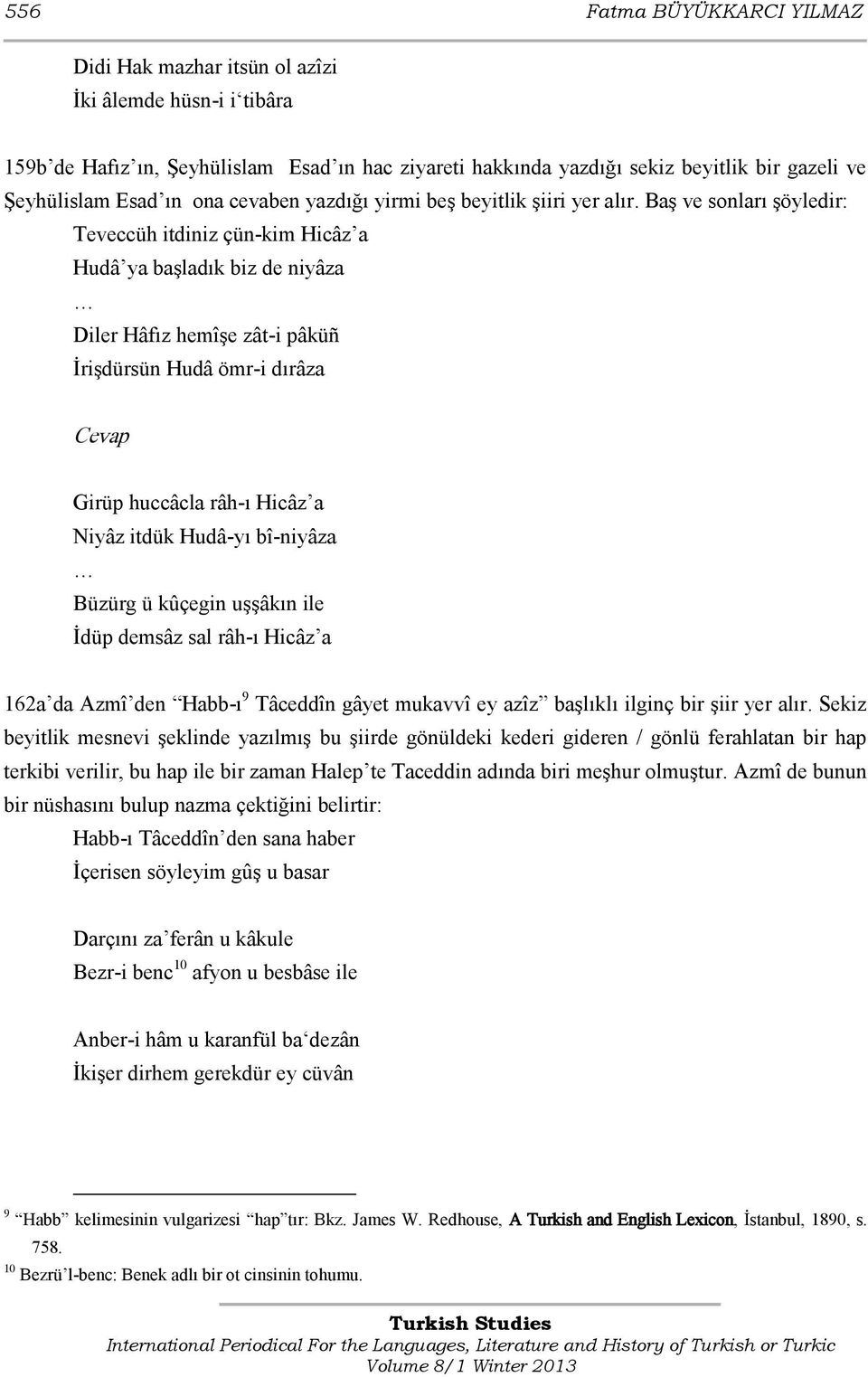 Baş ve sonları şöyledir: Teveccüh itdiniz çün-kim Hicâz a Hudâ ya başladık biz de niyâza Diler Hâfız hemîşe zât-i pâküñ İrişdürsün Hudâ ömr-i dırâza Cevap Girüp huccâcla râh-ı Hicâz a Niyâz itdük