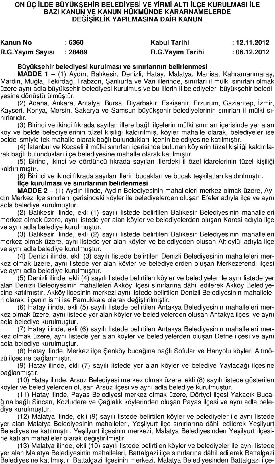 2012 Büyükşehir belediyesi kurulması ve sınırlarının belirlenmesi MADDE 1 (1) Aydın, Balıkesir, Denizli, Hatay, Malatya, Manisa, Kahramanmaraş, Mardin, Muğla, Tekirdağ, Trabzon, Şanlıurfa ve Van