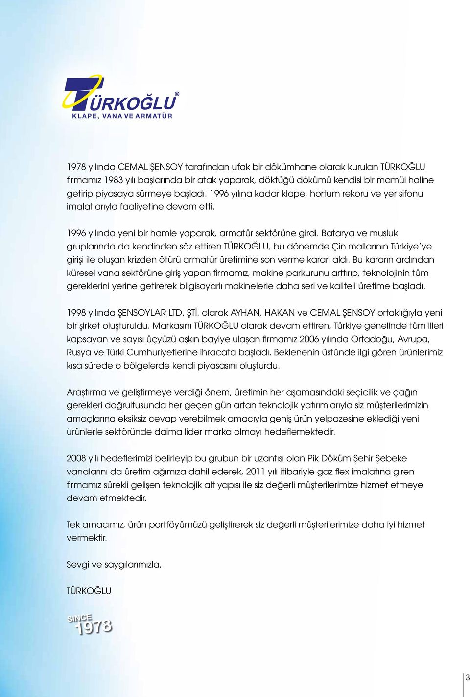 Batarya ve musluk gruplarında da kendinden söz ettiren TÜRKOĞLU, bu dönemde Çin mallarının Türkiye ye girişi ile oluşan krizden ötürü armatür üretimine son verme kararı aldı.