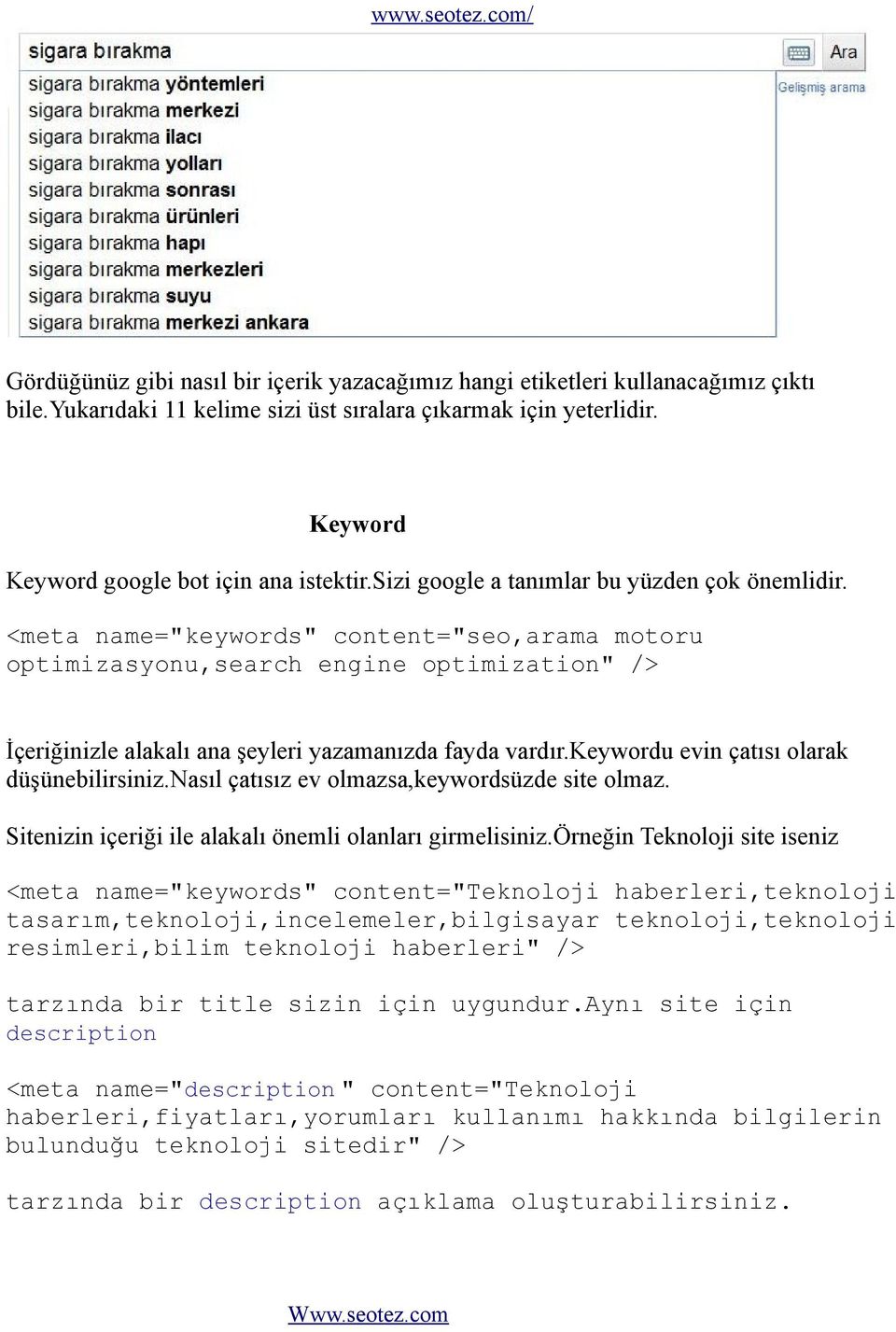 <meta name="keywords" content="seo,arama motoru optimizasyonu,search engine optimization" /> İçeriğinizle alakalı ana şeyleri yazamanızda fayda vardır.keywordu evin çatısı olarak düşünebilirsiniz.