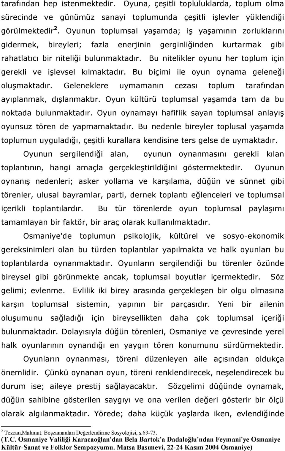 Bu nitelikler oyunu her toplum için gerekli ve işlevsel kılmaktadır. Bu biçimi ile oyun oynama geleneği oluşmaktadır. Geleneklere uymamanın cezası toplum tarafından ayıplanmak, dışlanmaktır.