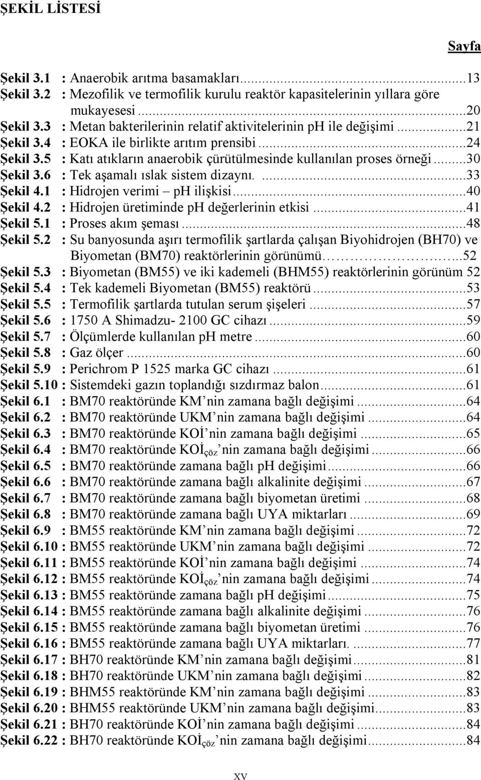 ..30 Şekil 3.6 : Tek aşamalı ıslak sistem dizaynı....33 Şekil 4.1 : Hidrojen verimi ph ilişkisi...40 Şekil 4.2 : Hidrojen üretiminde ph değerlerinin etkisi...41 Şekil 5.1 : Proses akım şeması.