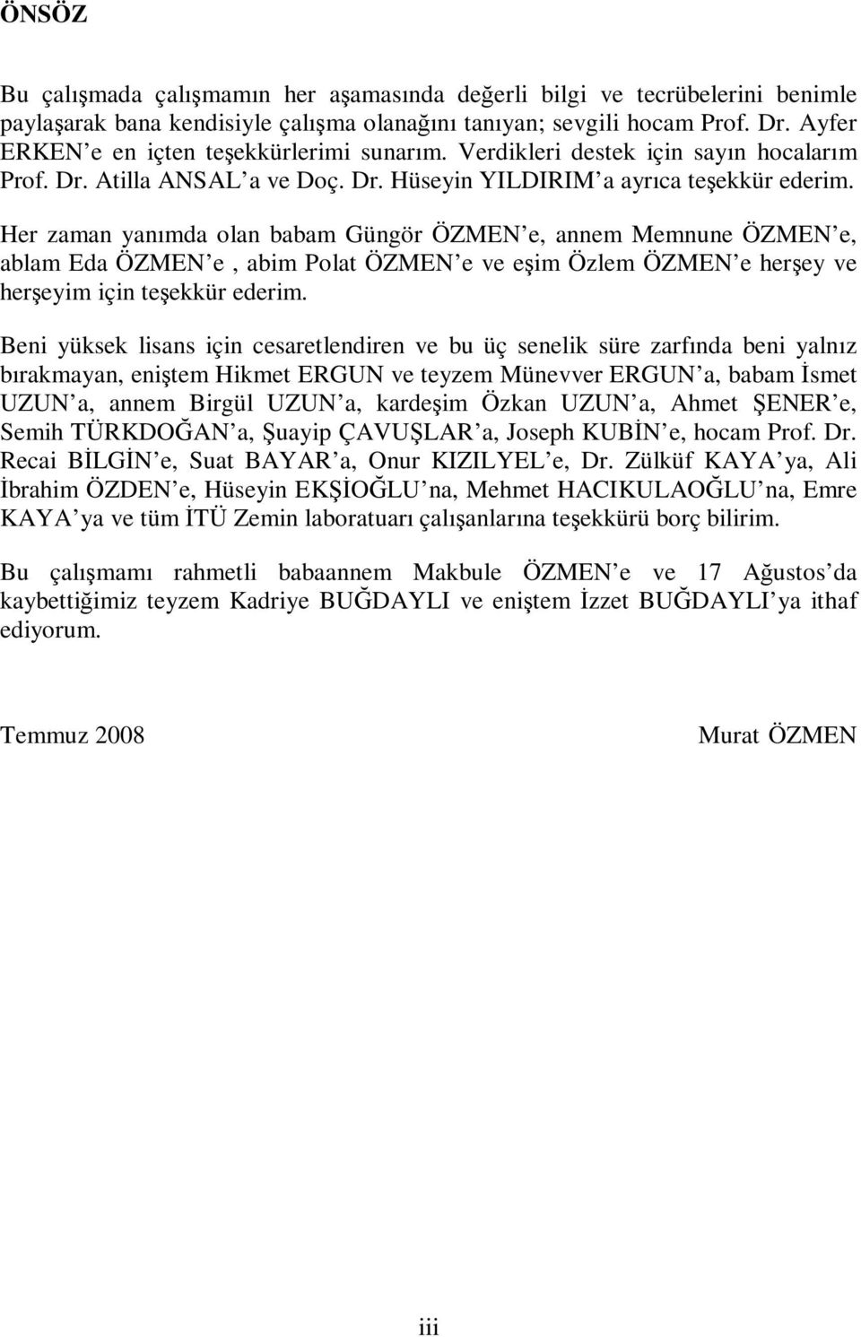 Her zaman yanımda olan babam Güngör ÖZMEN e, annem Memnune ÖZMEN e, ablam Eda ÖZMEN e, abim Polat ÖZMEN e ve eşim Özlem ÖZMEN e herşey ve herşeyim için teşekkür ederim.