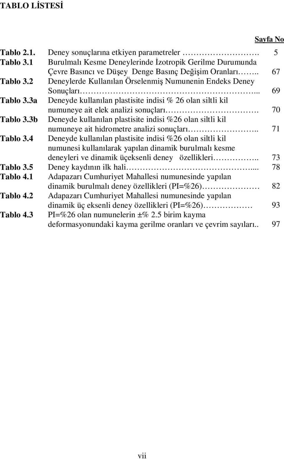 7 Tablo 3.3b Deneyde kullanılan plastisite indisi %26 olan siltli kil numuneye ait hidrometre analizi sonuçları.. 71 Tablo 3.