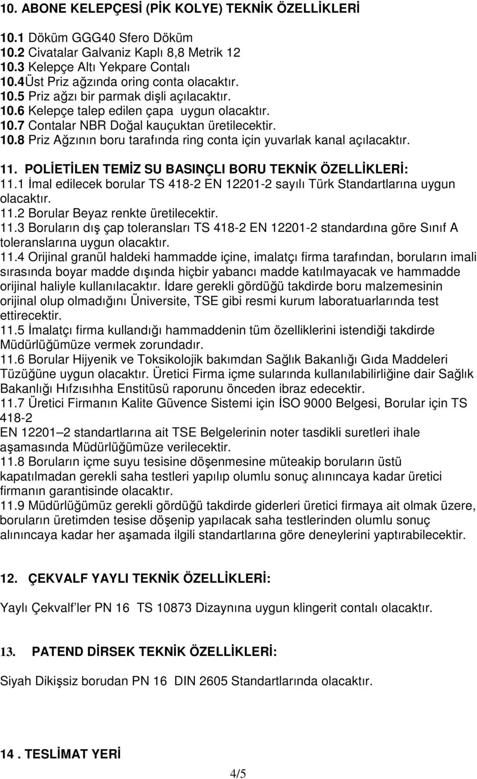 11. POLİETİLEN TEMİZ SU BASINÇLI BORU TEKNİK ÖZELLİKLERİ: 11.1 İmal edilecek borular TS 418-2 EN 12201-2 sayılı Türk Standartlarına uygun olacaktır. 11.2 Borular Beyaz renkte üretilecektir. 11.3 Boruların dış çap toleransları TS 418-2 EN 12201-2 standardına göre Sınıf A toleranslarına uygun olacaktır.