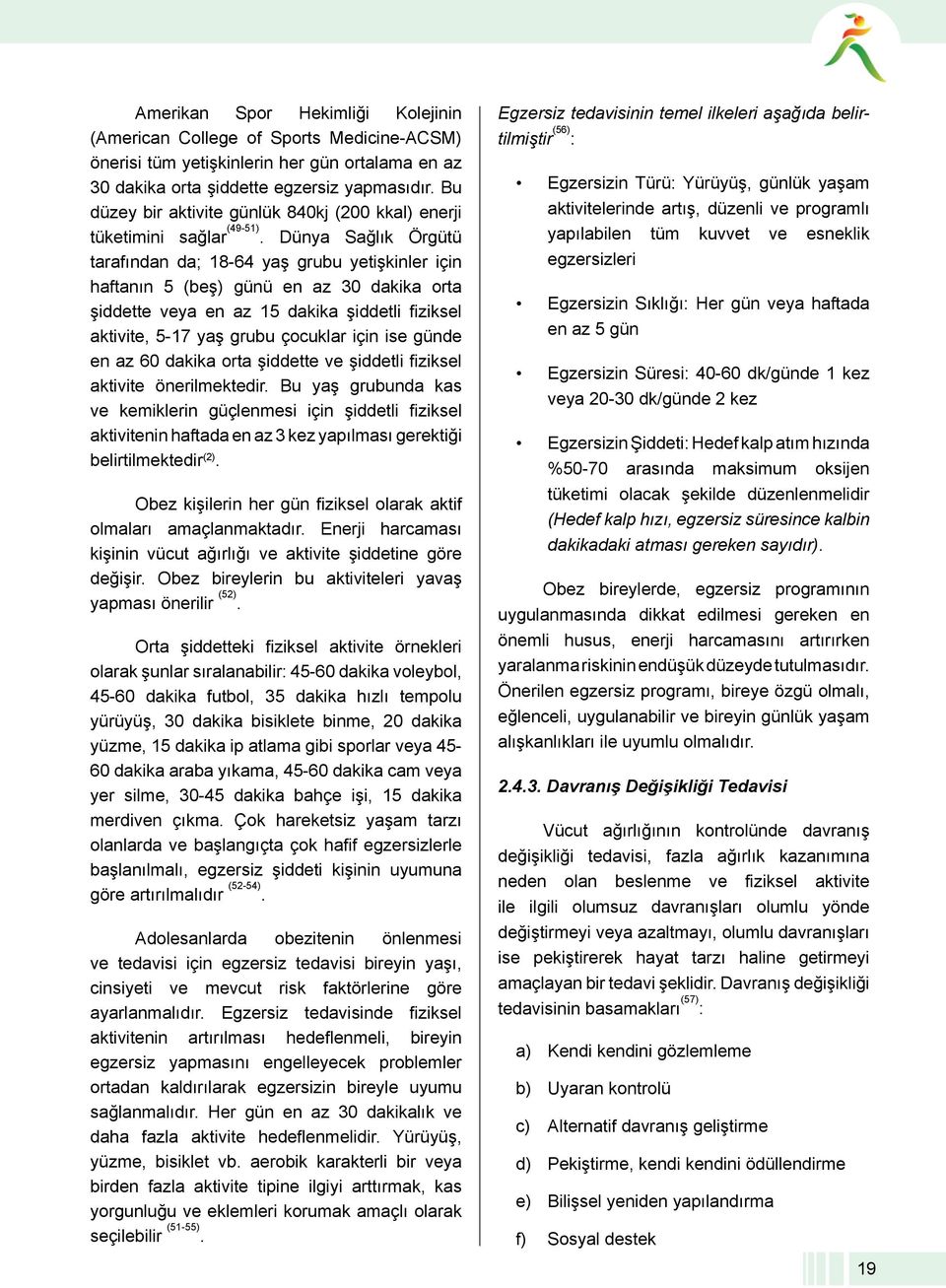 Dünya Sağlık Örgütü tarafından da; 18-64 yaş grubu yetişkinler için haftanın 5 (beş) günü en az 30 dakika orta şiddette veya en az 15 dakika şiddetli fiziksel aktivite, 5-17 yaş grubu çocuklar için