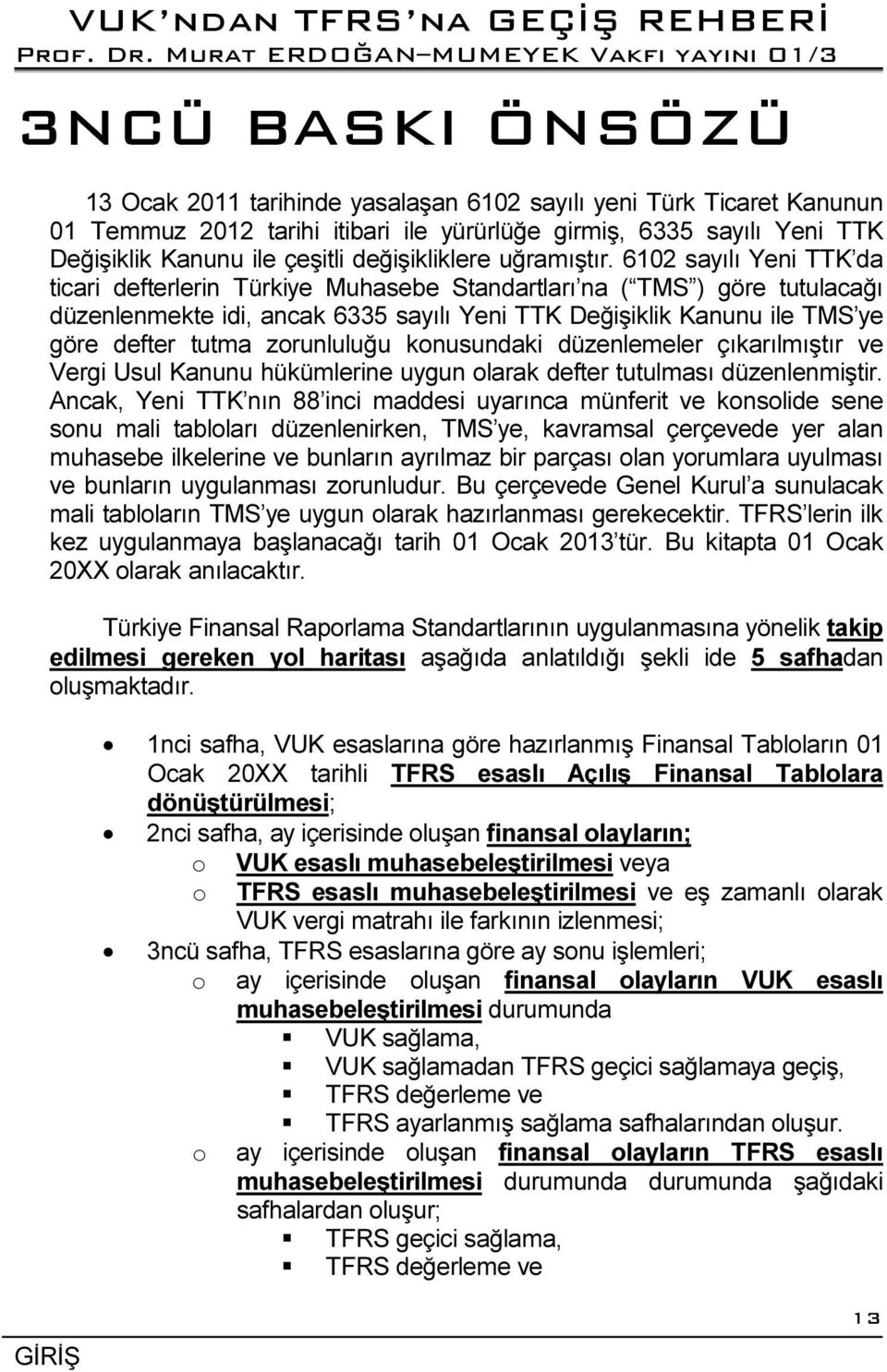 6102 sayılı Yeni TTK da ticari defterlerin Türkiye Muhasebe Standartları na ( TMS ) göre tutulacağı düzenlenmekte idi, ancak 6335 sayılı Yeni TTK Değişiklik Kanunu ile TMS ye göre defter tutma