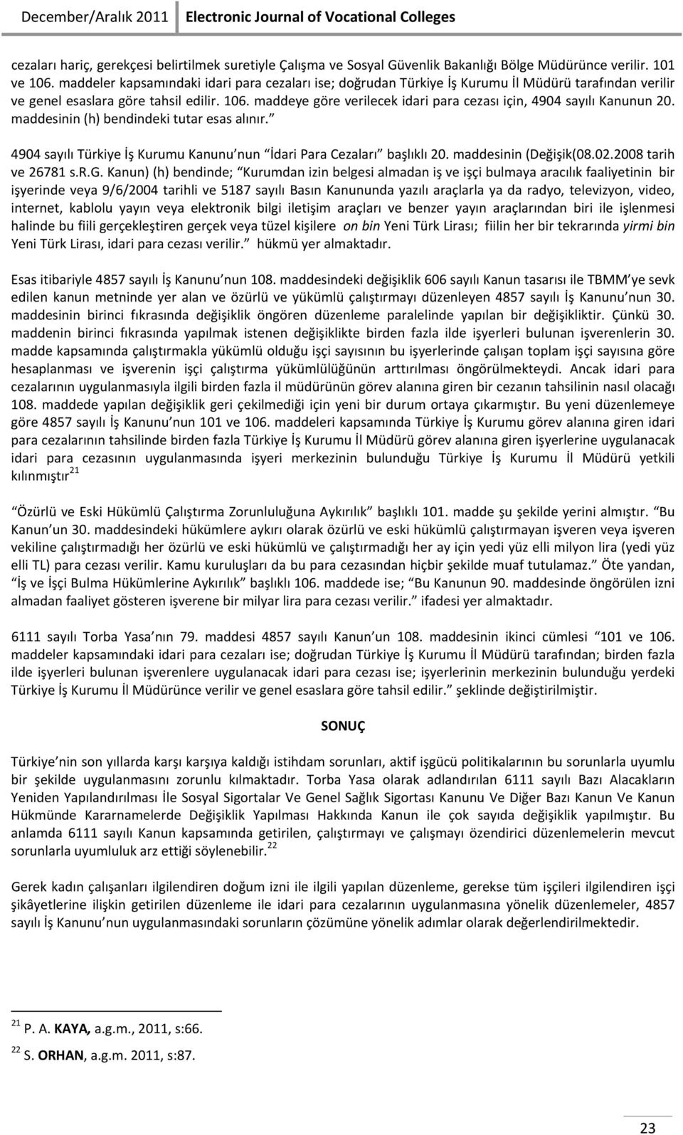 maddeye göre verilecek idari para cezası için, 4904 sayılı Kanunun 20. maddesinin (h) bendindeki tutar esas alınır. 4904 sayılı Türkiye İş Kurumu Kanunu nun İdari Para Cezaları başlıklı 20.