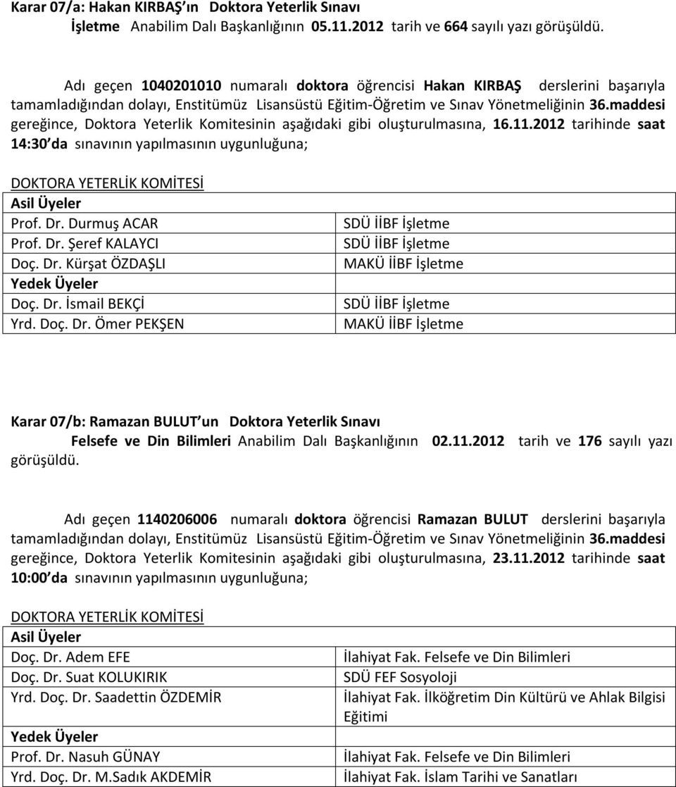 maddesi gereğince, Doktora Yeterlik Komitesinin aşağıdaki gibi oluşturulmasına, 16.11.2012 tarihinde saat 14:30 da sınavının yapılmasının uygunluğuna; DOKTORA YETERLİK KOMİTESİ Prof. Dr.